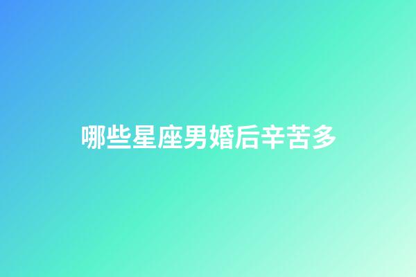 哪些星座男婚后辛苦多-第1張-星座運(yùn)勢(shì)-玄機(jī)派