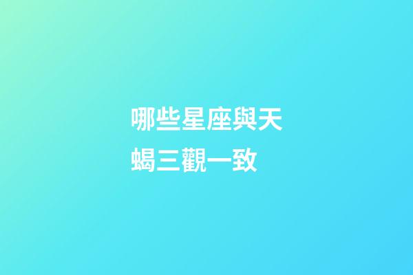 哪些星座與天蝎三觀一致-第1張-星座運勢-玄機派