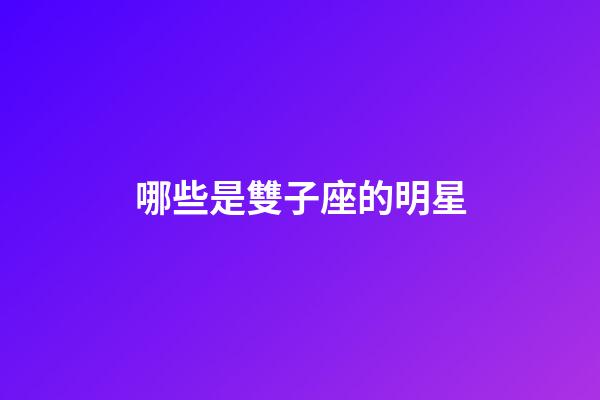 哪些是雙子座的明星-第1張-星座運勢-玄機派