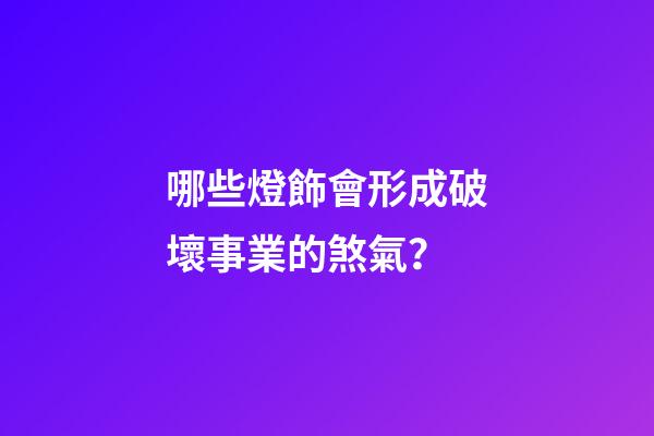 哪些燈飾會形成破壞事業的煞氣？