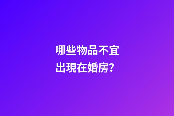 哪些物品不宜出現在婚房？