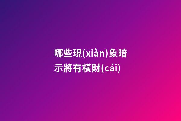 哪些現(xiàn)象暗示將有橫財(cái)