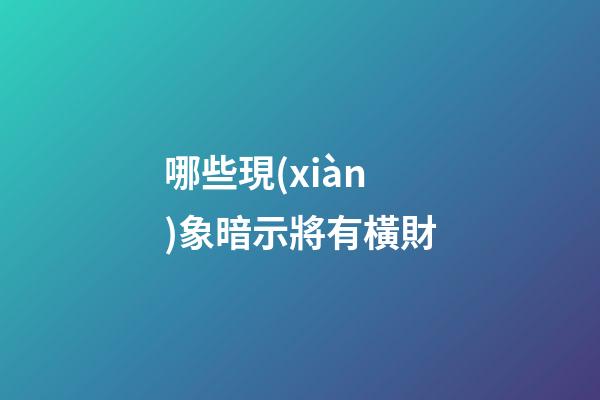 哪些現(xiàn)象暗示將有橫財