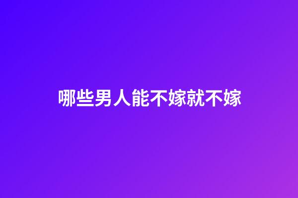 哪些男人能不嫁就不嫁