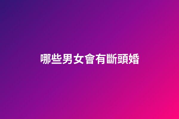 哪些男女會有斷頭婚