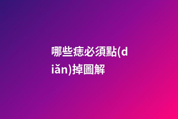 哪些痣必須點(diǎn)掉圖解
