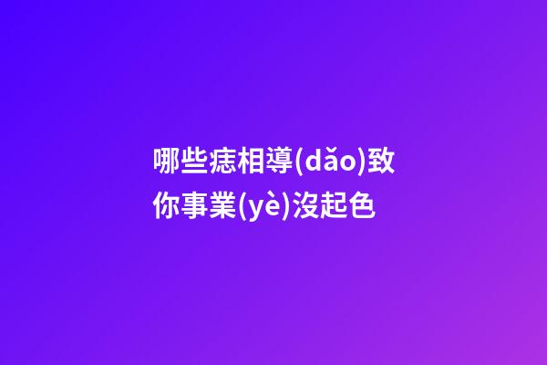 哪些痣相導(dǎo)致你事業(yè)沒起色