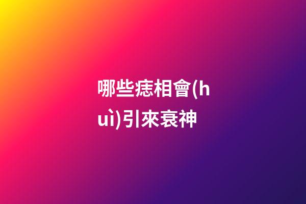 哪些痣相會(huì)引來衰神