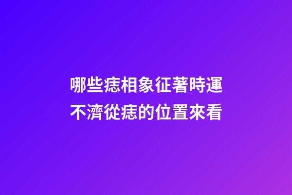 哪些痣相象征著時運不濟?從痣的位置來看