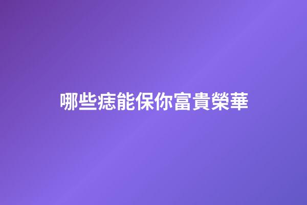 哪些痣能保你富貴榮華