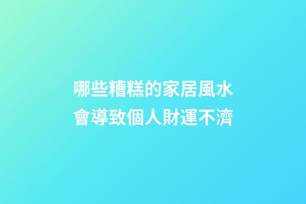 哪些糟糕的家居風水會導致個人財運不濟