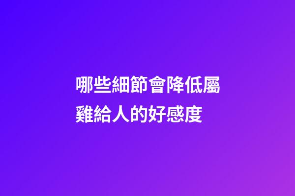 哪些細節會降低屬雞給人的好感度