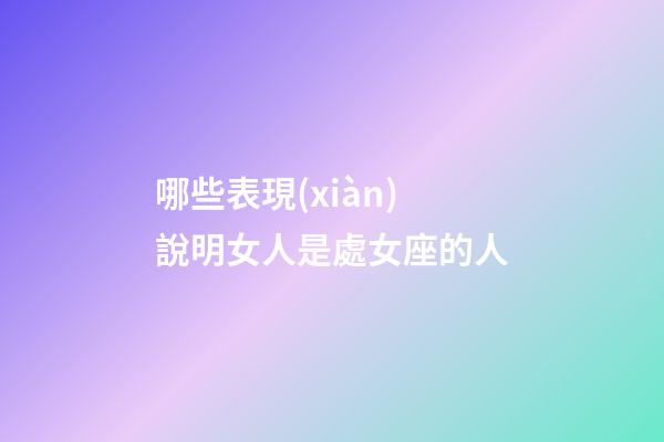 哪些表現(xiàn)說明女人是處女座的人-第1張-星座運勢-玄機派