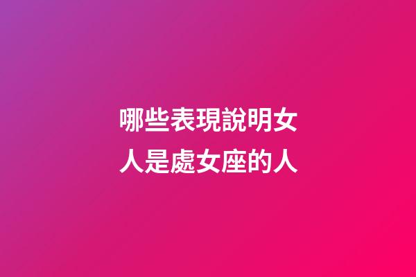哪些表現說明女人是處女座的人-第1張-星座運勢-玄機派