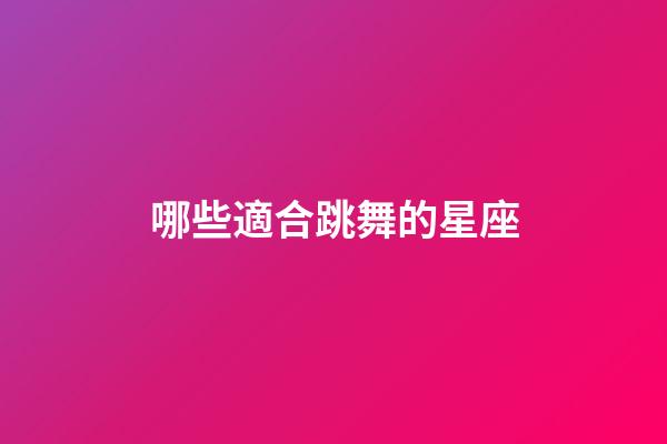 哪些適合跳舞的星座-第1張-星座運(yùn)勢(shì)-玄機(jī)派