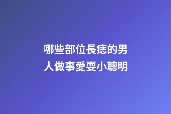 哪些部位長痣的男人做事愛耍小聰明