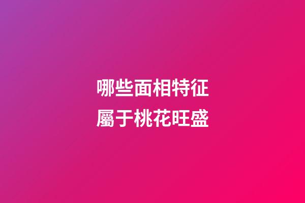 哪些面相特征屬于桃花旺盛