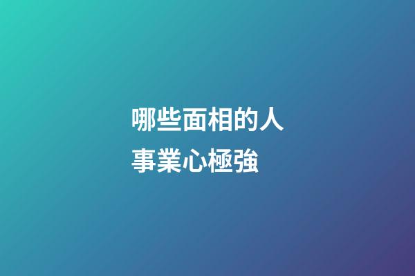 哪些面相的人事業心極強