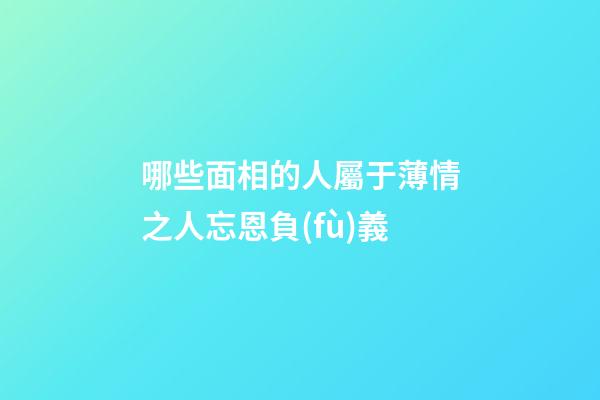 哪些面相的人屬于薄情之人忘恩負(fù)義