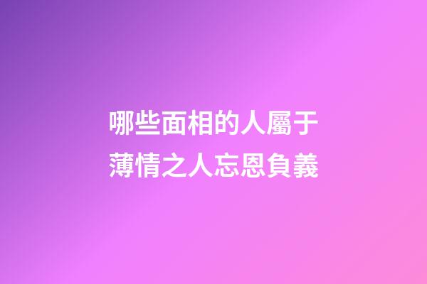 哪些面相的人屬于薄情之人忘恩負義