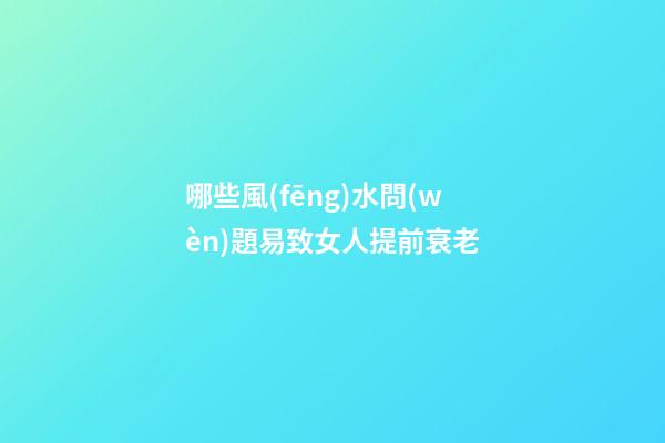 哪些風(fēng)水問(wèn)題易致女人提前衰老