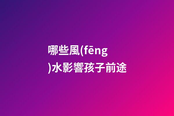 哪些風(fēng)水影響孩子前途