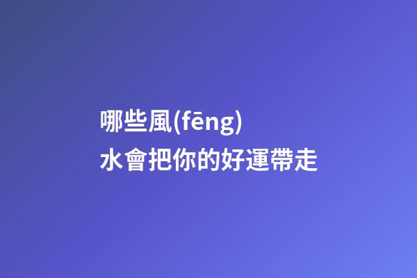 哪些風(fēng)水會把你的好運帶走