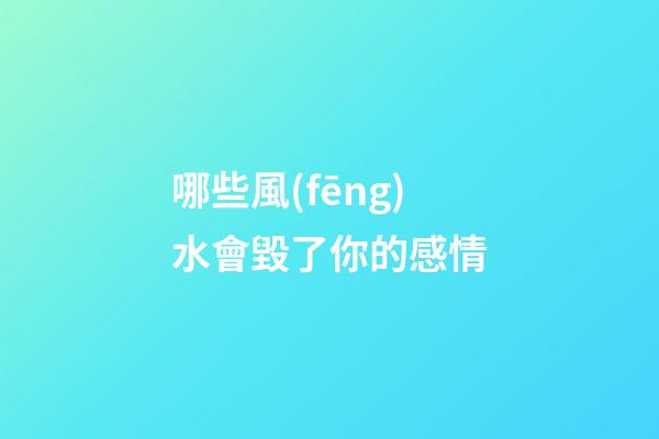 哪些風(fēng)水會毀了你的感情