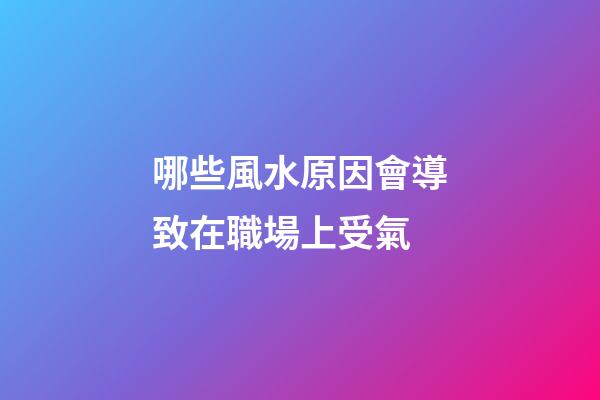哪些風水原因會導致在職場上受氣