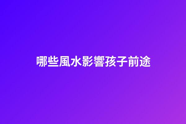 哪些風水影響孩子前途
