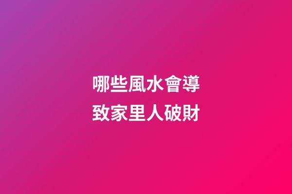 哪些風水會導致家里人破財