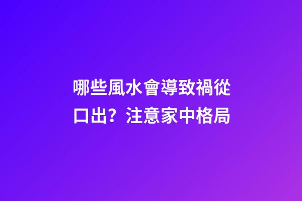 哪些風水會導致禍從口出？注意家中格局