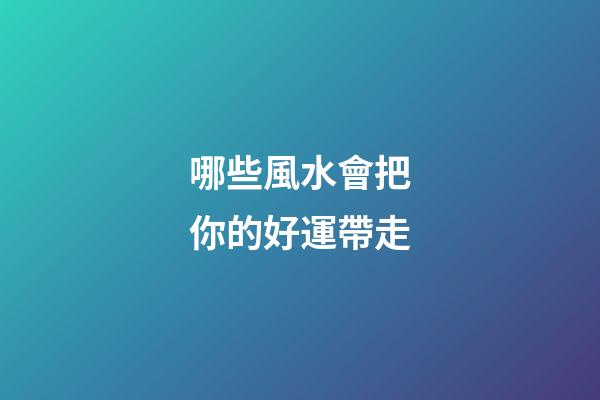 哪些風水會把你的好運帶走