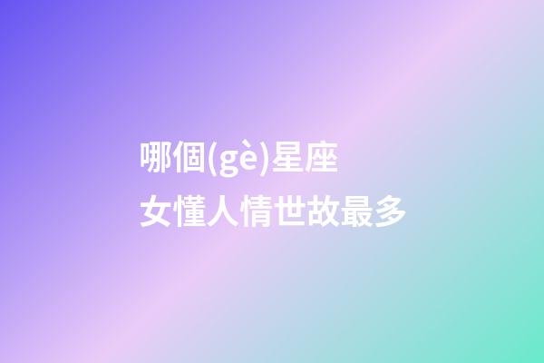哪個(gè)星座女懂人情世故最多-第1張-星座運(yùn)勢-玄機(jī)派