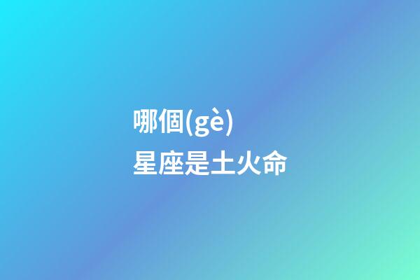 哪個(gè)星座是土火命-第1張-星座運(yùn)勢(shì)-玄機(jī)派