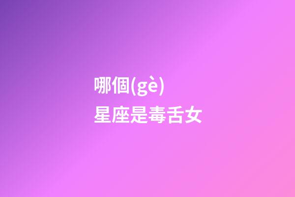哪個(gè)星座是毒舌女-第1張-星座運(yùn)勢(shì)-玄機(jī)派