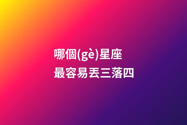 哪個(gè)星座最容易丟三落四-第1張-星座運(yùn)勢(shì)-玄機(jī)派
