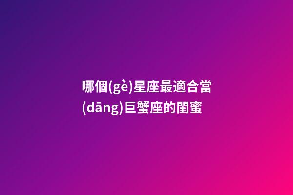 哪個(gè)星座最適合當(dāng)巨蟹座的閨蜜-第1張-星座運(yùn)勢(shì)-玄機(jī)派