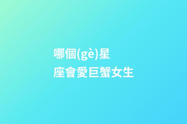哪個(gè)星座會愛巨蟹女生-第1張-星座運(yùn)勢-玄機(jī)派