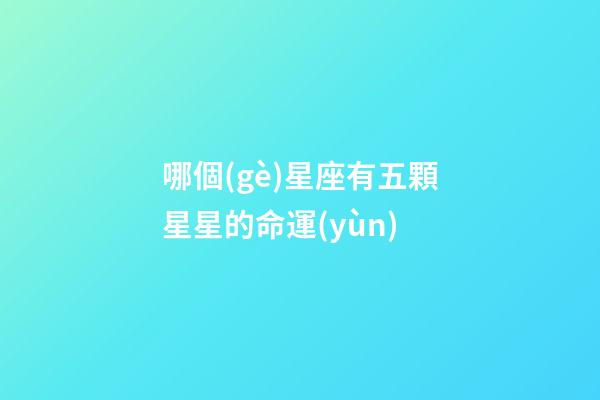 哪個(gè)星座有五顆星星的命運(yùn)-第1張-星座運(yùn)勢(shì)-玄機(jī)派