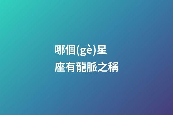 哪個(gè)星座有龍脈之稱-第1張-星座運(yùn)勢-玄機(jī)派