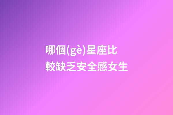 哪個(gè)星座比較缺乏安全感女生-第1張-星座運(yùn)勢(shì)-玄機(jī)派
