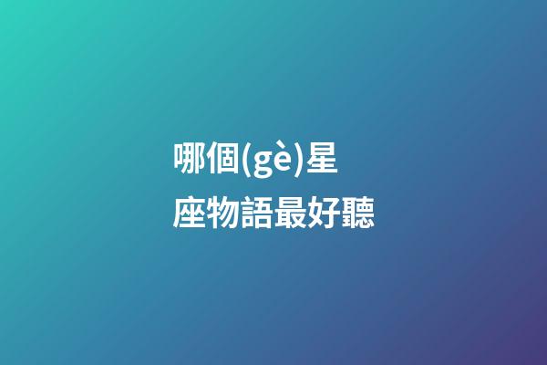 哪個(gè)星座物語最好聽-第1張-星座運(yùn)勢-玄機(jī)派