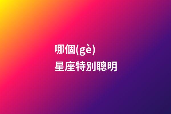 哪個(gè)星座特別聰明-第1張-星座運(yùn)勢-玄機(jī)派
