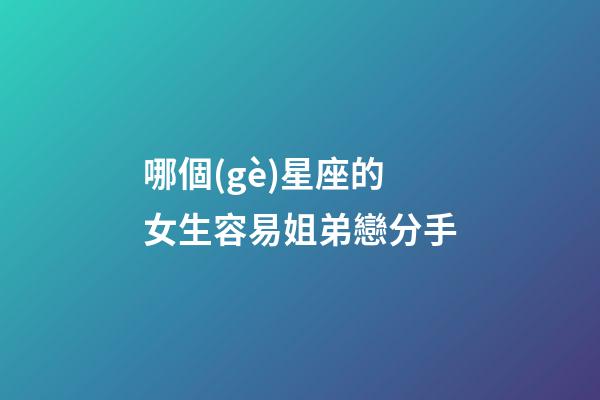 哪個(gè)星座的女生容易姐弟戀分手-第1張-星座運(yùn)勢-玄機(jī)派