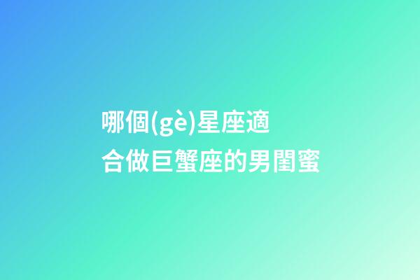 哪個(gè)星座適合做巨蟹座的男閨蜜-第1張-星座運(yùn)勢(shì)-玄機(jī)派