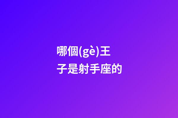 哪個(gè)王子是射手座的-第1張-星座運(yùn)勢(shì)-玄機(jī)派