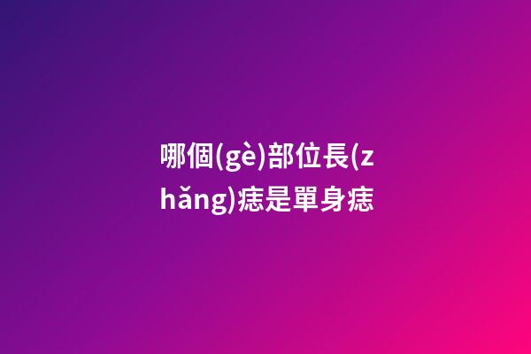 哪個(gè)部位長(zhǎng)痣是單身痣