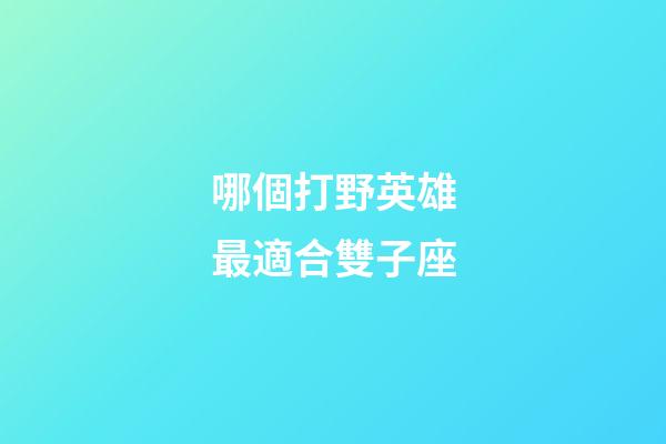 哪個打野英雄最適合雙子座-第1張-星座運勢-玄機派