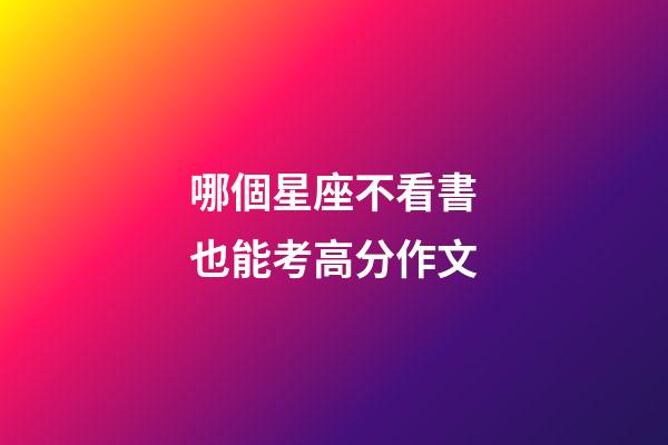 哪個星座不看書也能考高分作文-第1張-星座運(yùn)勢-玄機(jī)派